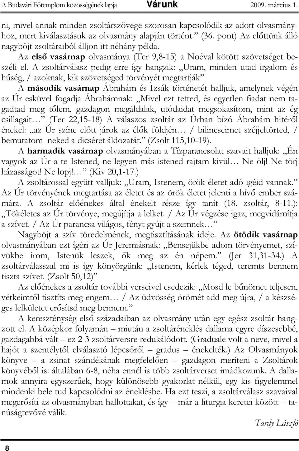 A zsoltárválasz pedig erre így hangzik: Uram, minden utad irgalom és hűség, / azoknak, kik szövetséged törvényét megtartják A második vasárnap Ábrahám és Izsák történetét halljuk, amelynek végén az