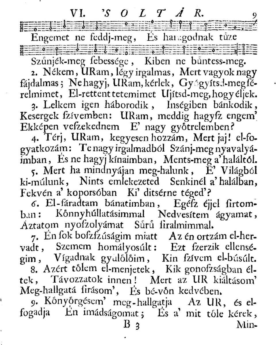 Lelkem igen háborodik, Inségiben bánkódik, Kesergek fzívemben: URam, meddig hagyíz engem' Ekképen vefzekednem E' nagy gyötrelemben? 4. Térj, URam, kegyesen hozzám, Mert jaj!