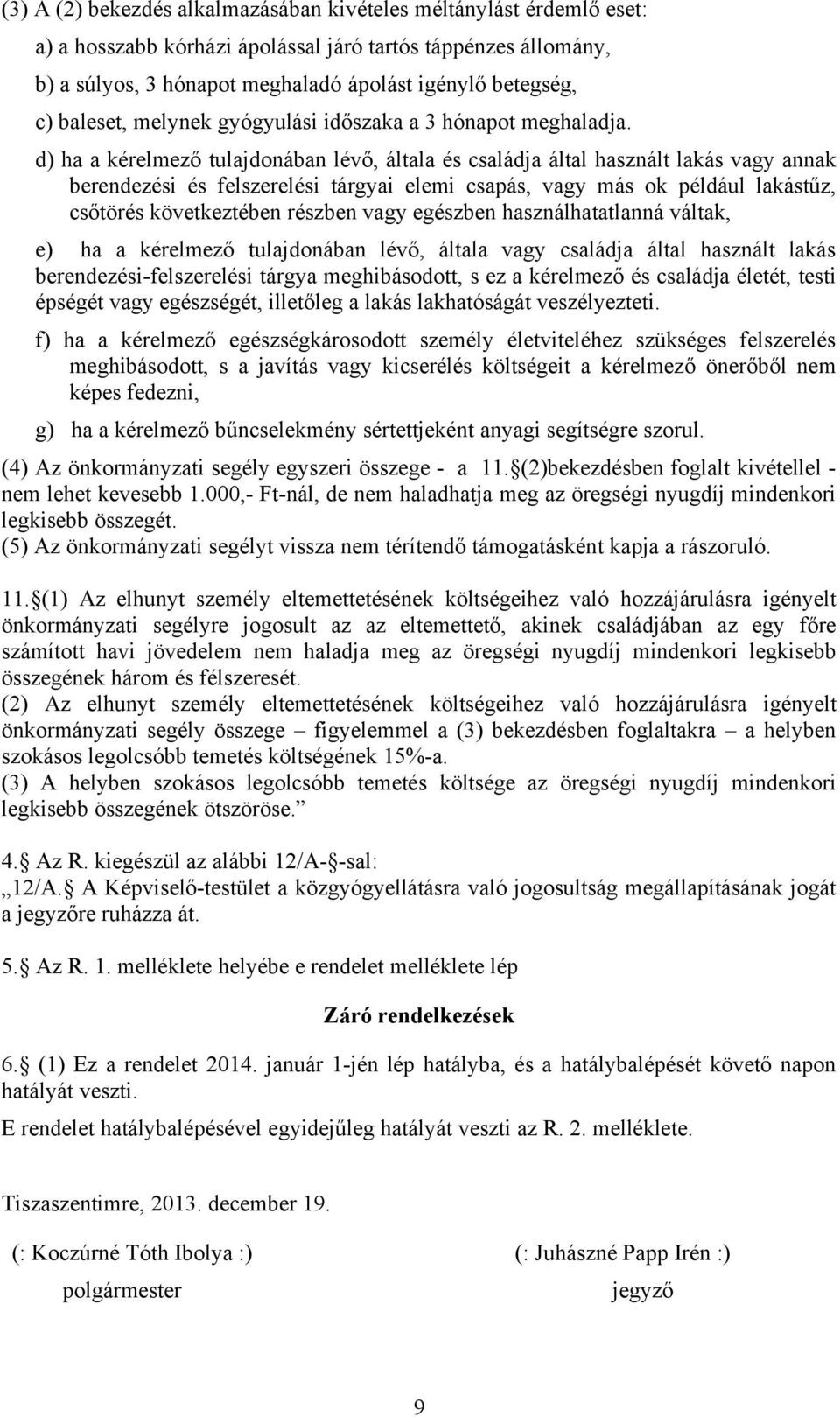 d) ha a kérelmező tulajdonában lévő, általa és családja által használt lakás vagy annak berendezési és felszerelési tárgyai elemi csapás, vagy más ok például lakástűz, csőtörés következtében részben