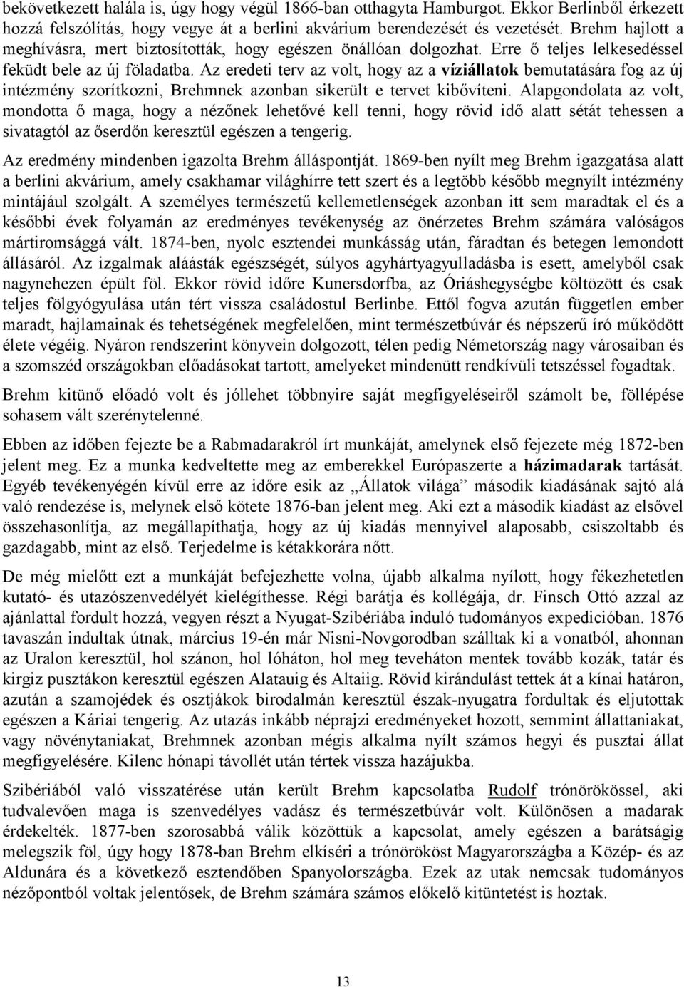 Az eredeti terv az volt, hogy az a víziállatok bemutatására fog az új intézmény szorítkozni, Brehmnek azonban sikerült e tervet kibővíteni.