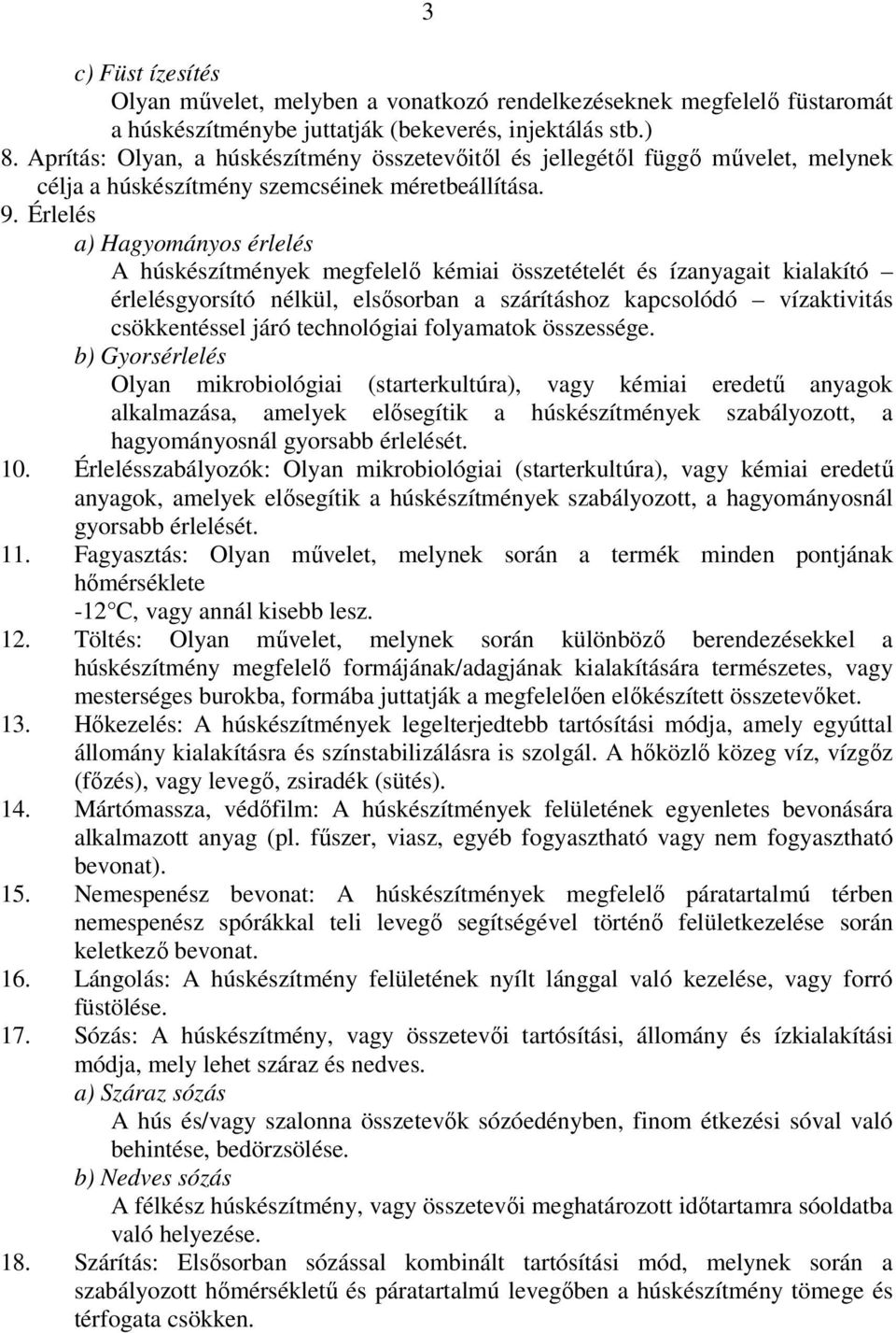 Érlelés a) Hagyományos érlelés A húskészítmények megfelelő kémiai összetételét és ízanyagait kialakító érlelésgyorsító nélkül, elsősorban a szárításhoz kapcsolódó vízaktivitás csökkentéssel járó