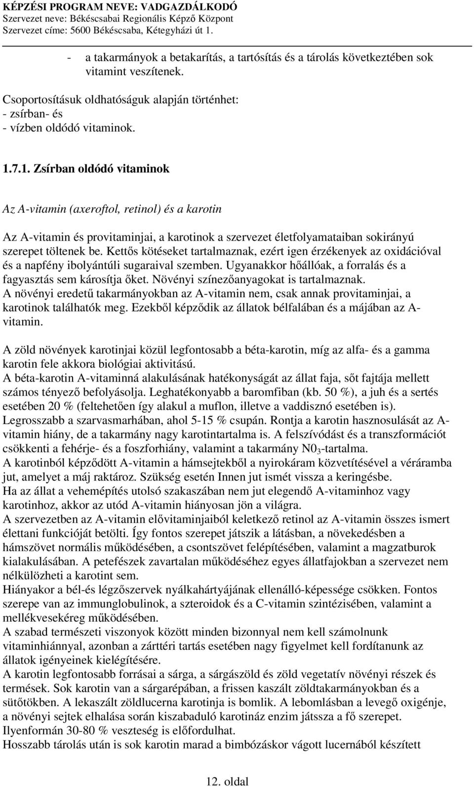 Ketts kötéseket tartalmaznak, ezért igen érzékenyek az oxidációval és a napfény ibolyántúli sugaraival szemben. Ugyanakkor hállóak, a forralás és a fagyasztás sem károsítja ket.