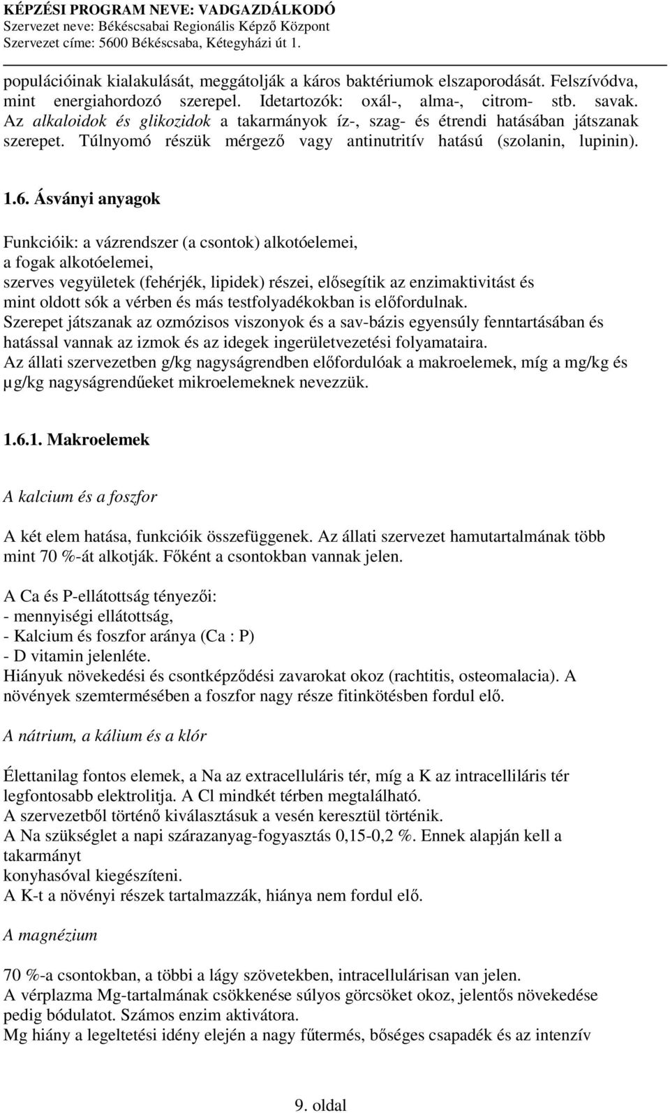 Ásványi anyagok Funkcióik: a vázrendszer (a csontok) alkotóelemei, a fogak alkotóelemei, szerves vegyületek (fehérjék, lipidek) részei, elsegítik az enzimaktivitást és mint oldott sók a vérben és más