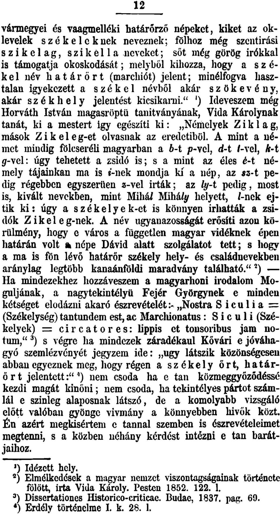 " ') Ideveszem még Horváth István magasröptű tanítványának, Vida Károlynak tanát, ki a mestert így egészíti ki : Némelyek Z i k 1 a g, mások Z i k e 1 e g-et olvasnak az eredetiből.