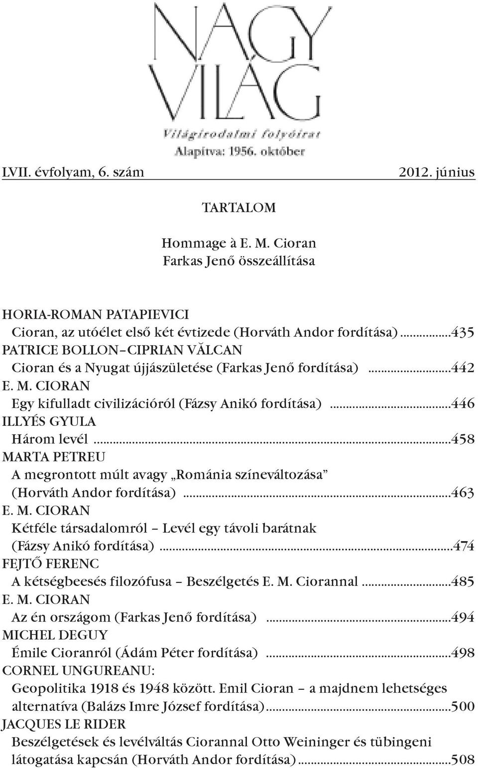 ..458 MARTA PeTReu A megrontott múlt avagy Románia színeváltozása (Horváth Andor fordítása)...463 e. M. cioran Kétféle társadalomról Levél egy távoli barátnak (Fázsy Anikó fordítása).