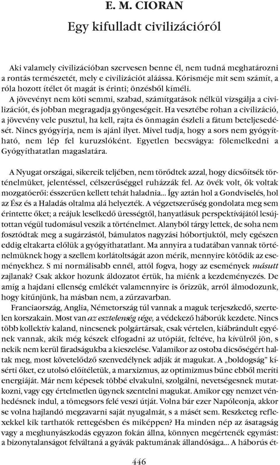 A jövevényt nem köti semmi, szabad, számítgatások nélkül vizsgálja a civilizációt, és jobban megragadja gyöngeségeit.