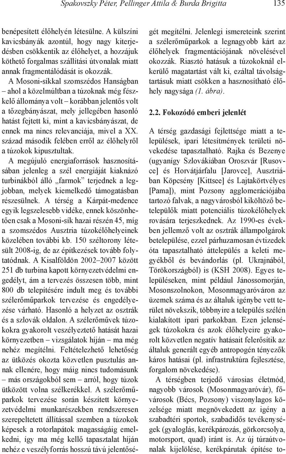 A Mosoni-síkkal szomszédos Hanságban ahol a közelmúltban a túzoknak még fészkelő állománya volt korábban jelentős volt a tőzegbányászat, mely jellegében hasonló hatást fejtett ki, mint a