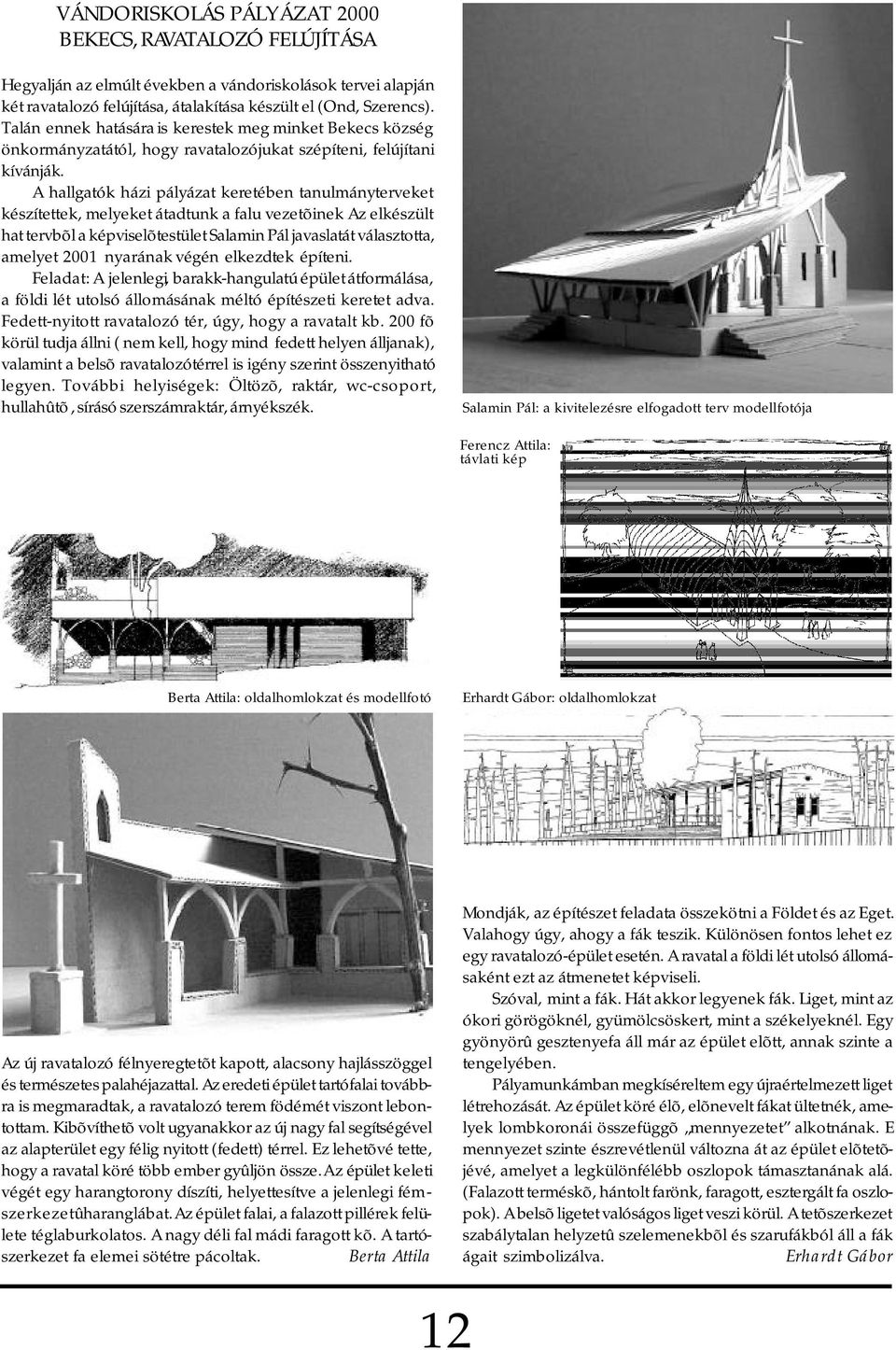 A hallgatók házi pályázat keretében tanulmányterveket készítettek, melyeket átadtunk a falu vezetõinek Az elkészült hat tervbõl a képviselõtestület Salamin Pál javaslatát választotta, amelyet 2001