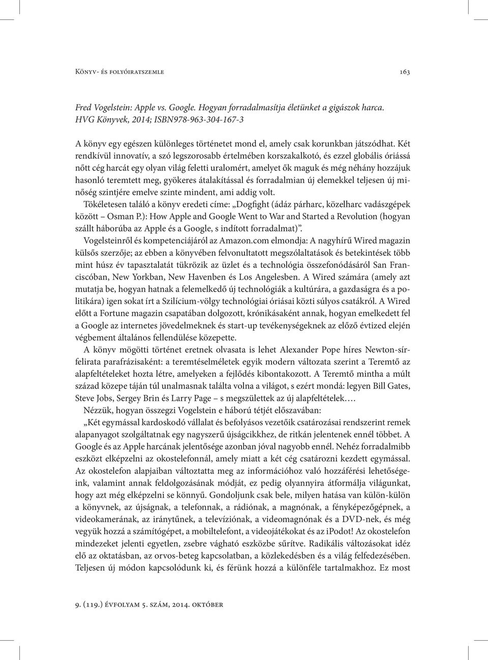 Két rendkívül innovatív, a szó legszorosabb értelmében korszakalkotó, és ezzel globális óriássá nőtt cég harcát egy olyan világ feletti uralomért, amelyet ők maguk és még néhány hozzájuk hasonló