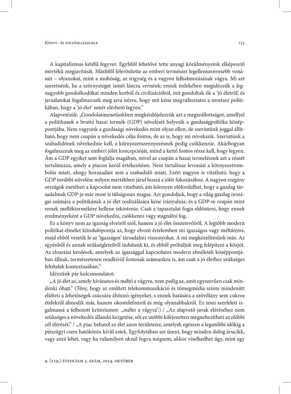 Mi azt szeretnénk, ha a szörnyeteget ismét láncra vernénk; ennek érdekében megidézzük a legnagyobb gondolkodókat minden korból és civilizációból, mit gondoltak ők a jó életről, és javaslatokat