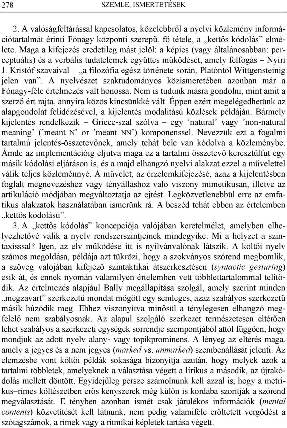 Kristóf szavaival a filozófia egész története során, Platóntól Wittgensteinig jelen van. A nyelvészet szaktudományos közismeretében azonban már a Fónagy-féle értelmezés vált honossá.