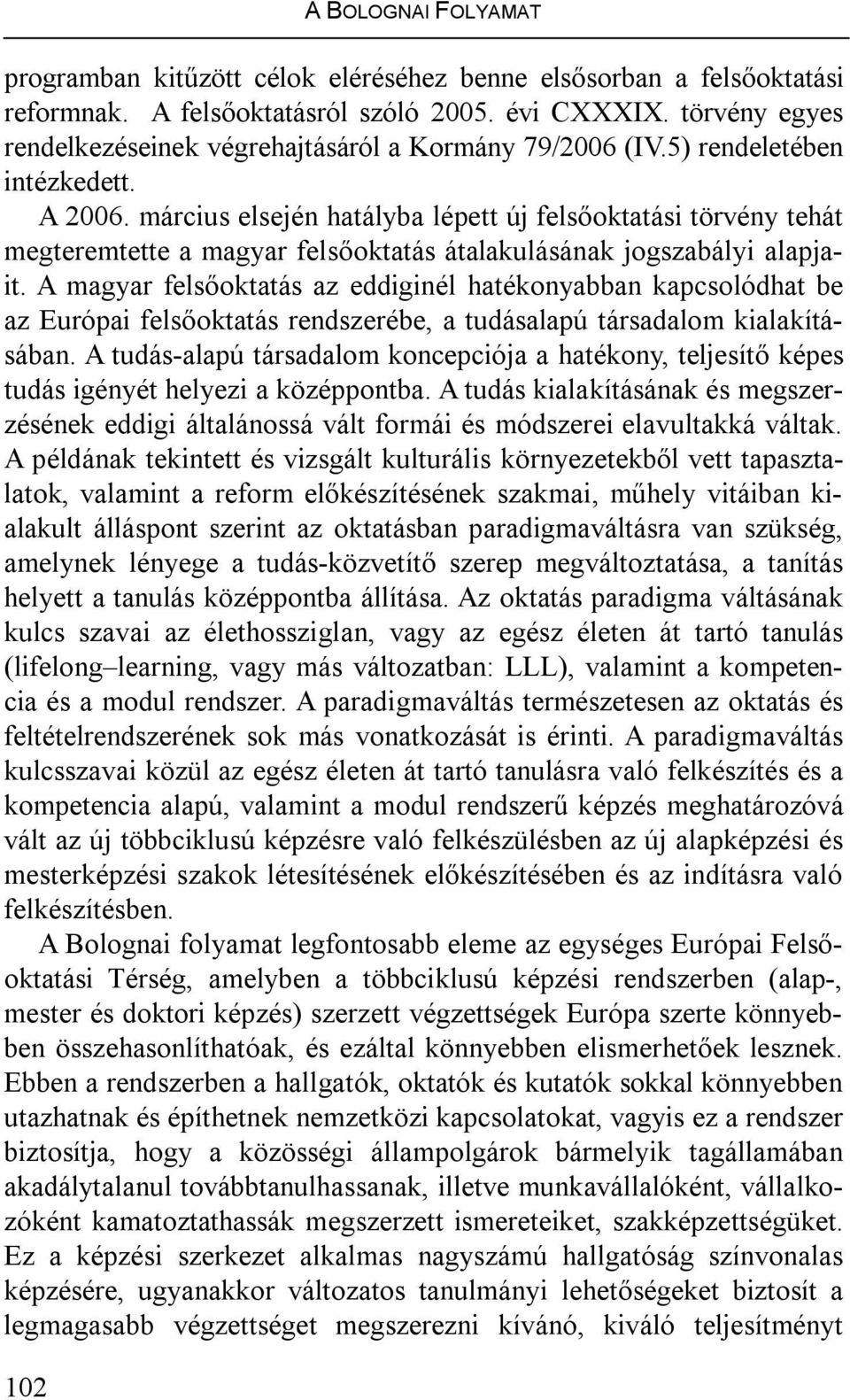 március elsején hatályba lépett új felsőoktatási törvény tehát megteremtette a magyar felsőoktatás átalakulásának jogszabályi alapjait.