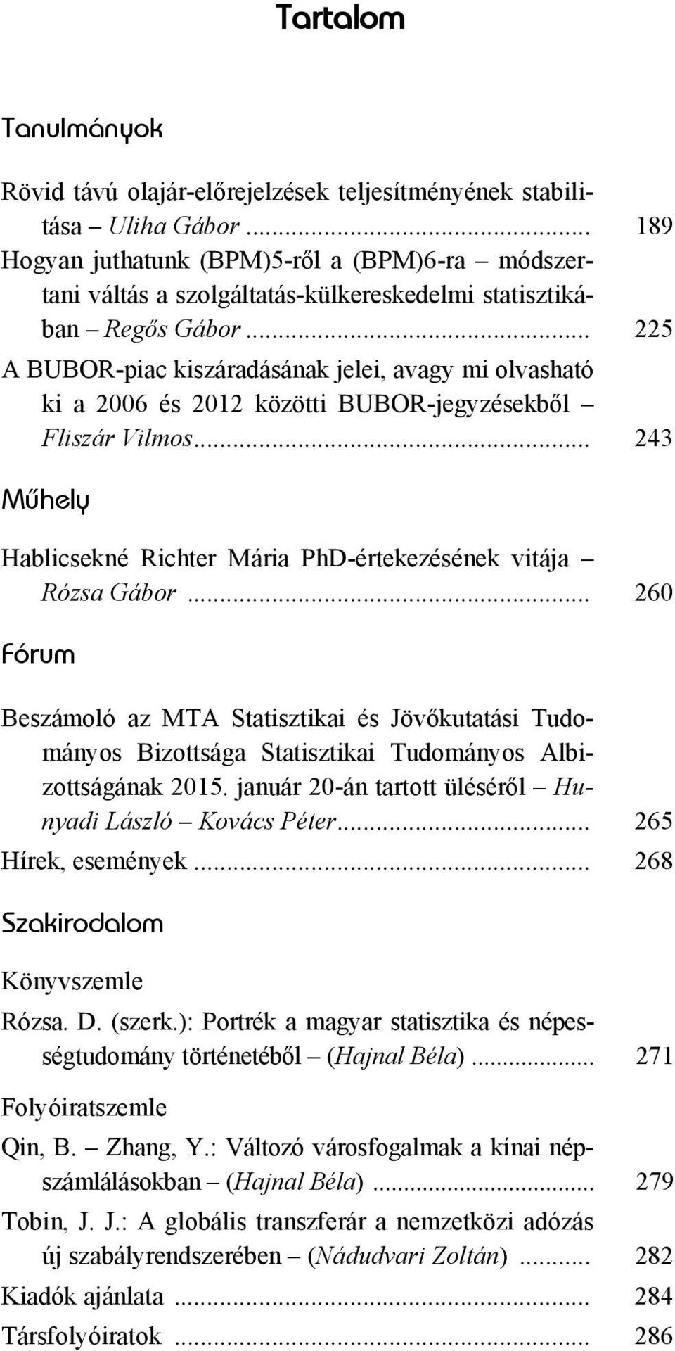 .. 225 A BUBOR-piac kiszáradásának jelei, avagy mi olvasható ki a 2006 és 2012 közötti BUBOR-jegyzésekből Fliszár Vilmos... 243 Mûhely Hablicsekné Richter Mária PhD-értekezésének vitája Rózsa Gábor.