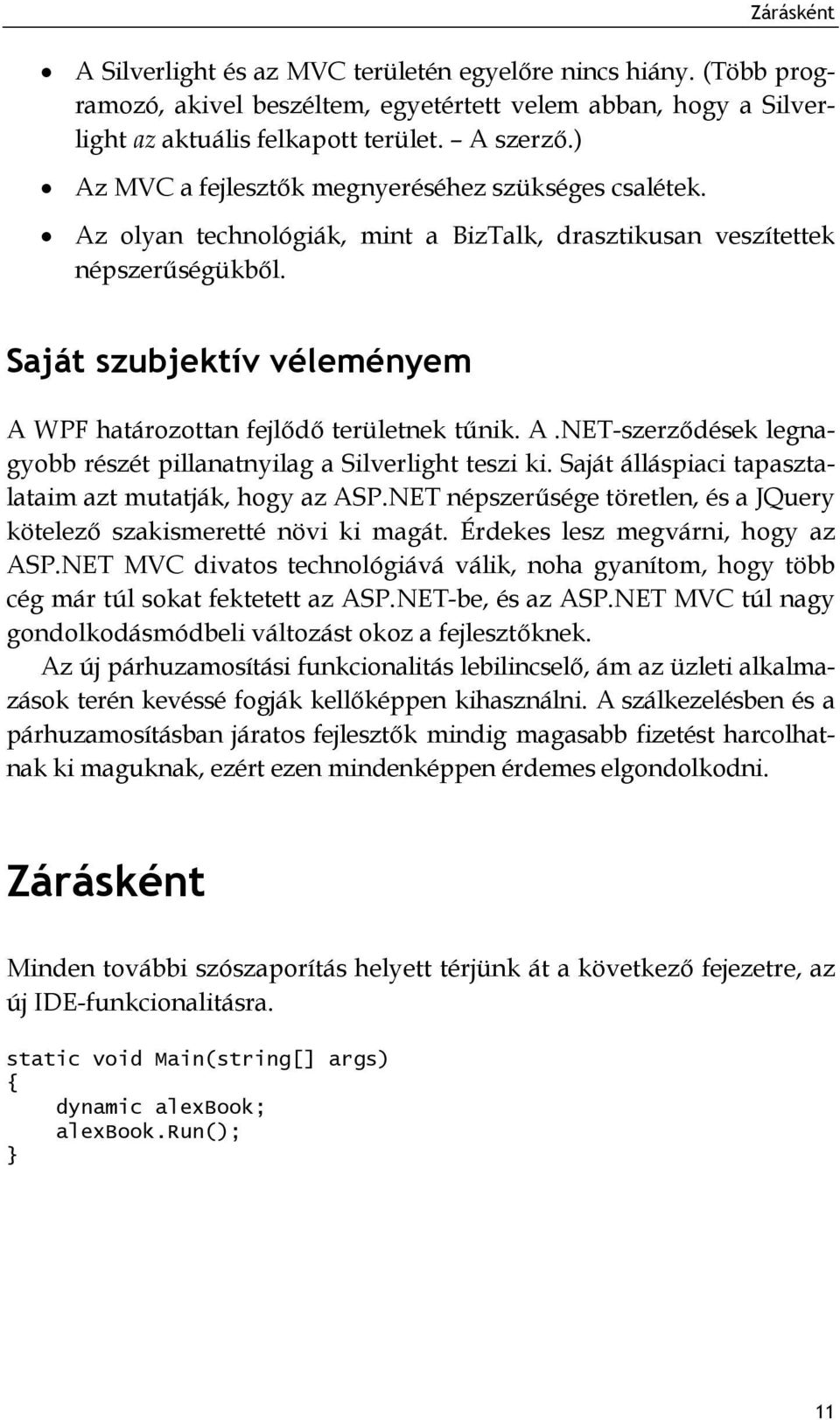 Saját szubjektív véleményem A WPF határozottan fejlődő területnek tűnik. A.NET-szerződések legnagyobb részét pillanatnyilag a Silverlight teszi ki.