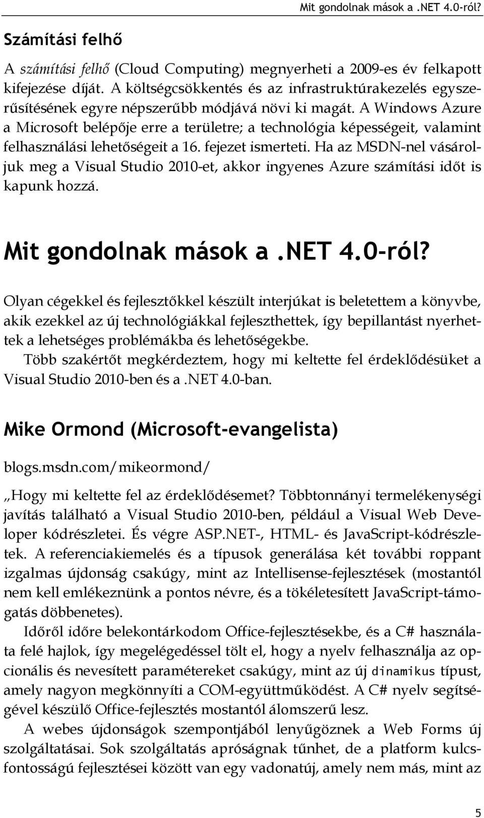 A Windows Azure a Microsoft belépője erre a területre; a technológia képességeit, valamint felhasználási lehetőségeit a 16. fejezet ismerteti.