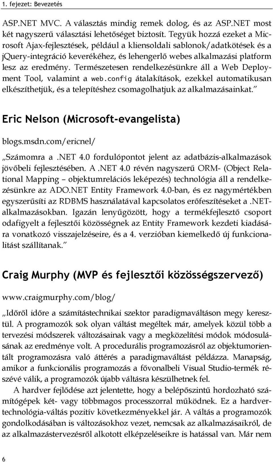 Természetesen rendelkezésünkre áll a Web Deployment Tool, valamint a web.config átalakítások, ezekkel automatikusan elkészíthetjük, és a telepítéshez csomagolhatjuk az alkalmazásainkat.