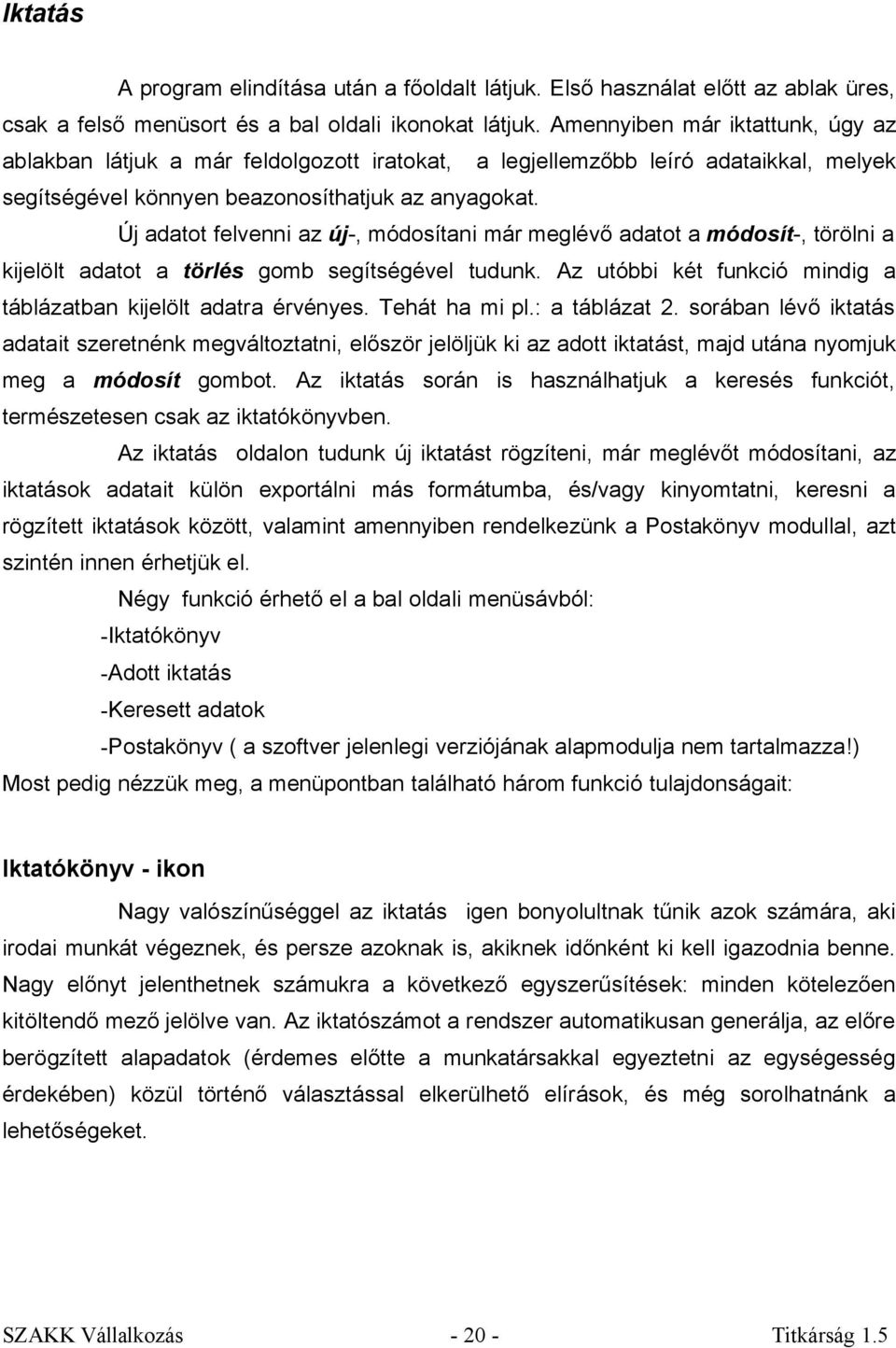 Új adatot felvenni az új-, módosítani már meglévő adatot a módosít-, törölni a kijelölt adatot a törlés gomb segítségével tudunk. Az utóbbi két funkció mindig a táblázatban kijelölt adatra érvényes.