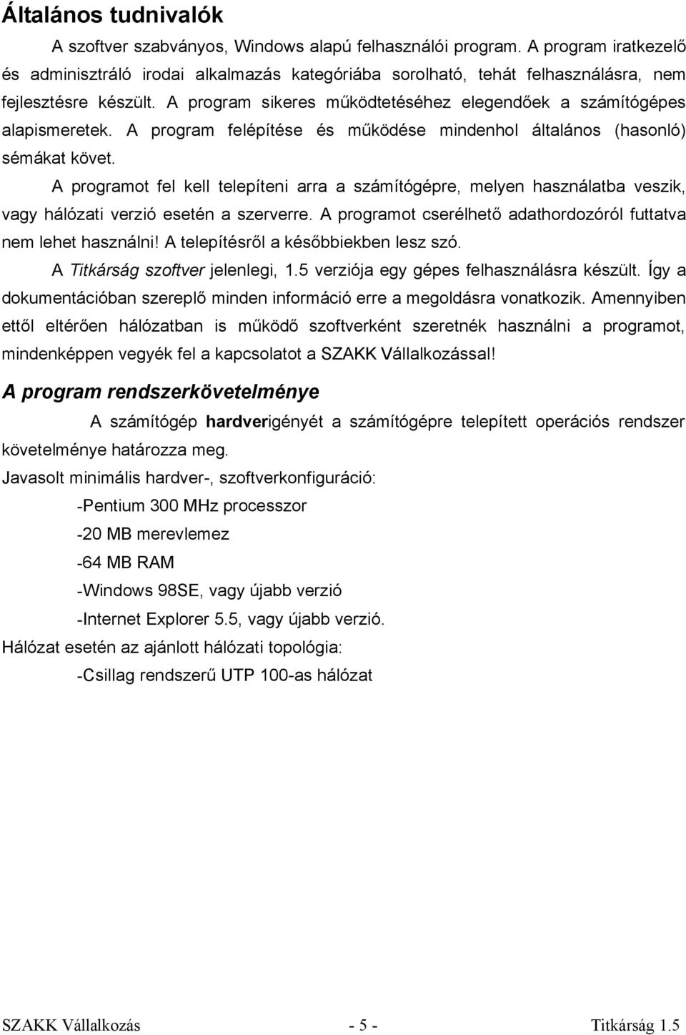 A program felépítése és működése mindenhol általános (hasonló) sémákat követ. A programot fel kell telepíteni arra a számítógépre, melyen használatba veszik, vagy hálózati verzió esetén a szerverre.