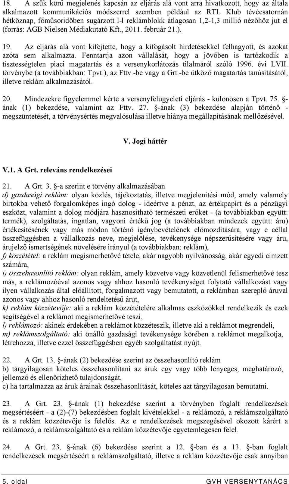 Az eljárás alá vont kifejtette, hogy a kifogásolt hirdetésekkel felhagyott, és azokat azóta sem alkalmazta.