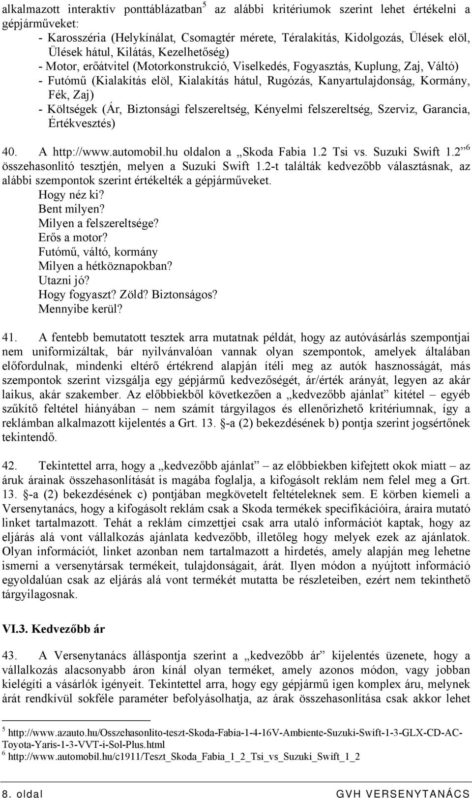 Fék, Zaj) - Költségek (Ár, Biztonsági felszereltség, Kényelmi felszereltség, Szerviz, Garancia, Értékvesztés) 40. A http://www.automobil.hu oldalon a Skoda Fabia 1.2 Tsi vs. Suzuki Swift 1.