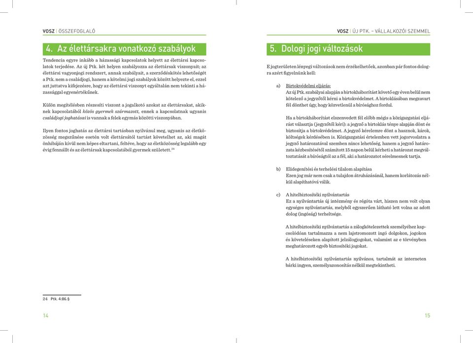 nem a családjogi, hanem a kötelmi jogi szabályok között helyezte el, ezzel azt juttatva kifejezésre, hogy az élettársi viszonyt egyáltalán nem tekinti a házassággal egyenértékűnek.