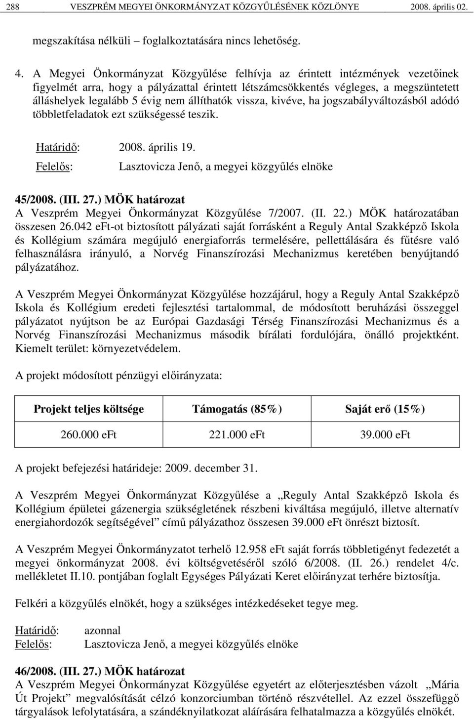 állíthatók vissza, kivéve, ha jogszabályváltozásból adódó többletfeladatok ezt szükségessé teszik. Határidő: 2008. április 19. Felelős: Lasztovicza Jenő, a megyei közgyűlés elnöke 45/2008. (III. 27.