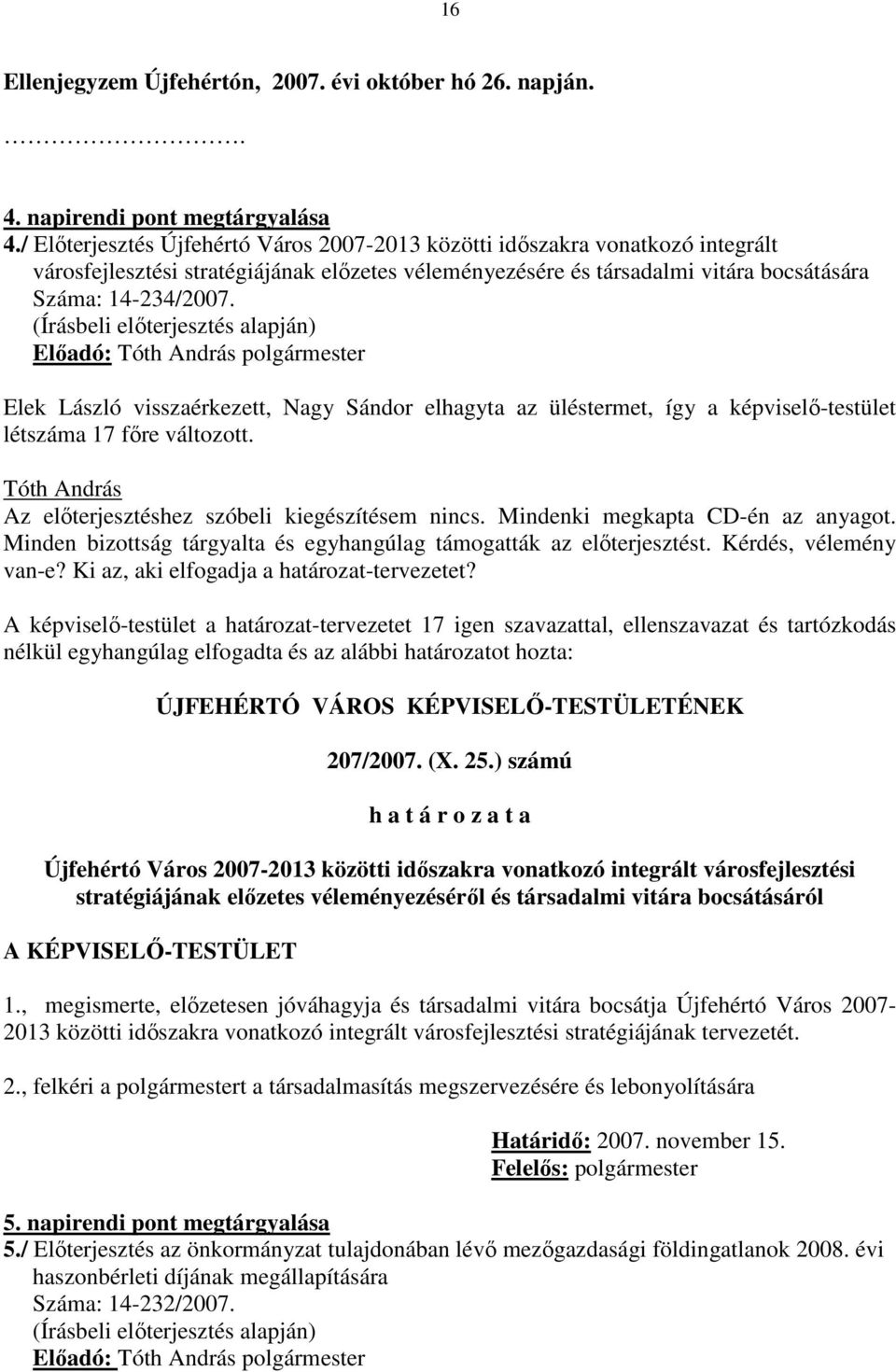 Elıadó: polgármester Elek László visszaérkezett, Nagy Sándor elhagyta az üléstermet, így a képviselı-testület létszáma 17 fıre változott. Az elıterjesztéshez szóbeli kiegészítésem nincs.