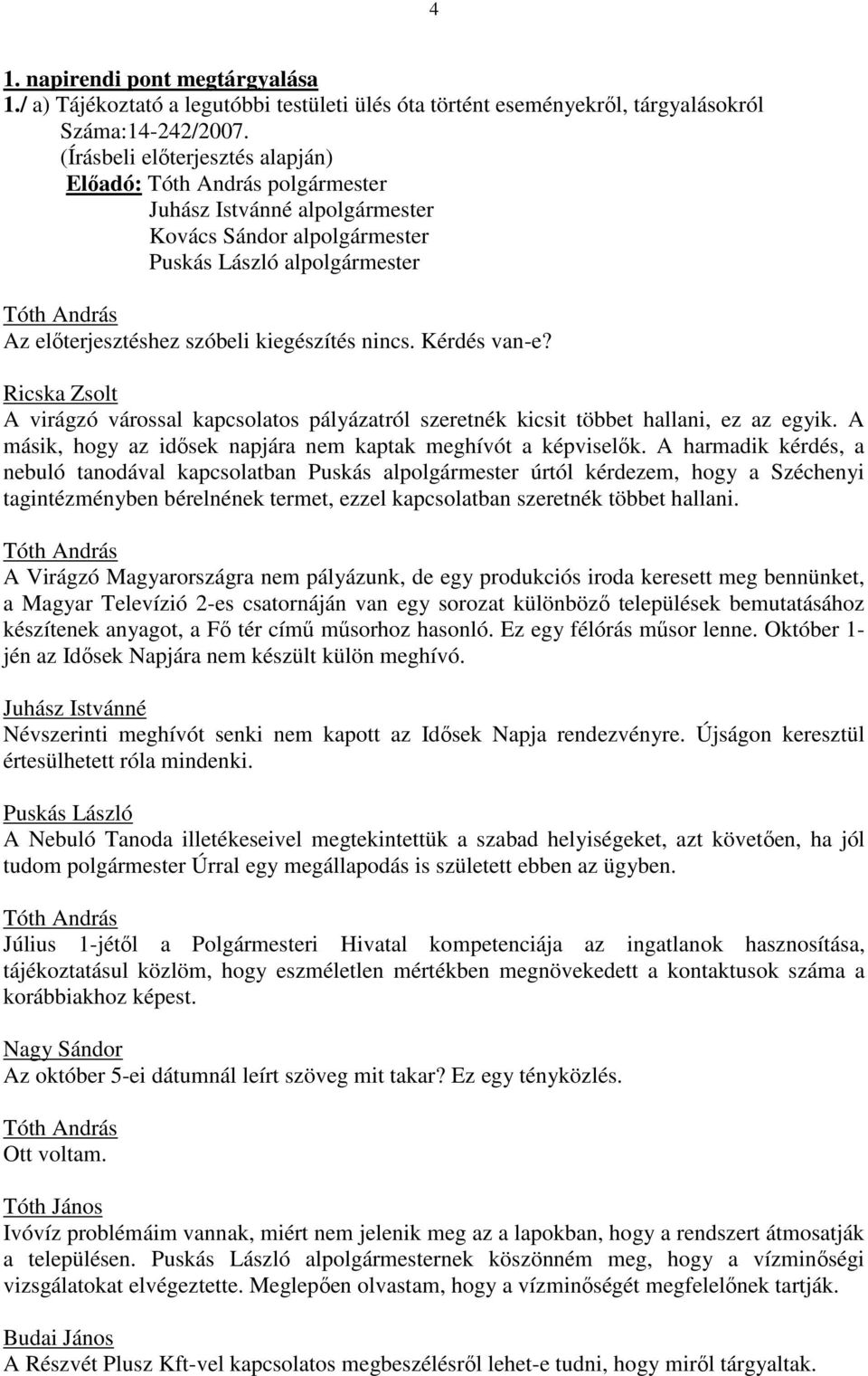 Ricska Zsolt A virágzó várossal kapcsolatos pályázatról szeretnék kicsit többet hallani, ez az egyik. A másik, hogy az idısek napjára nem kaptak meghívót a képviselık.