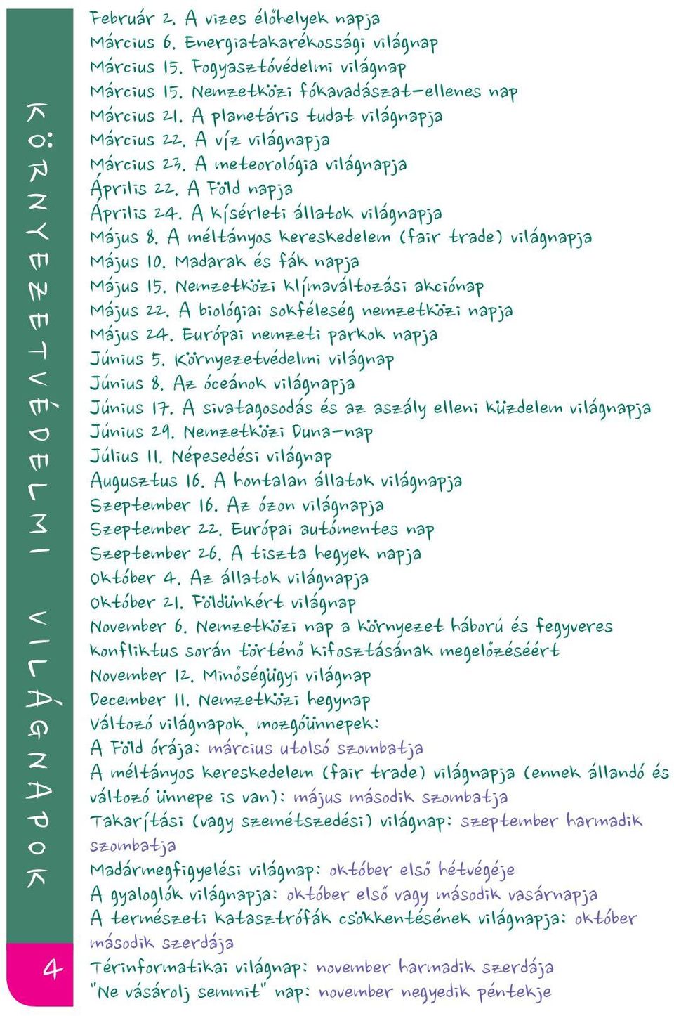 A kísérleti állatok világnapja Május 8. A méltányos kereskedelem (fair trade) világnapja Május 10. Madarak és fák napja Május 15. Nemzetközi klímaváltozási akciónap Május 22.