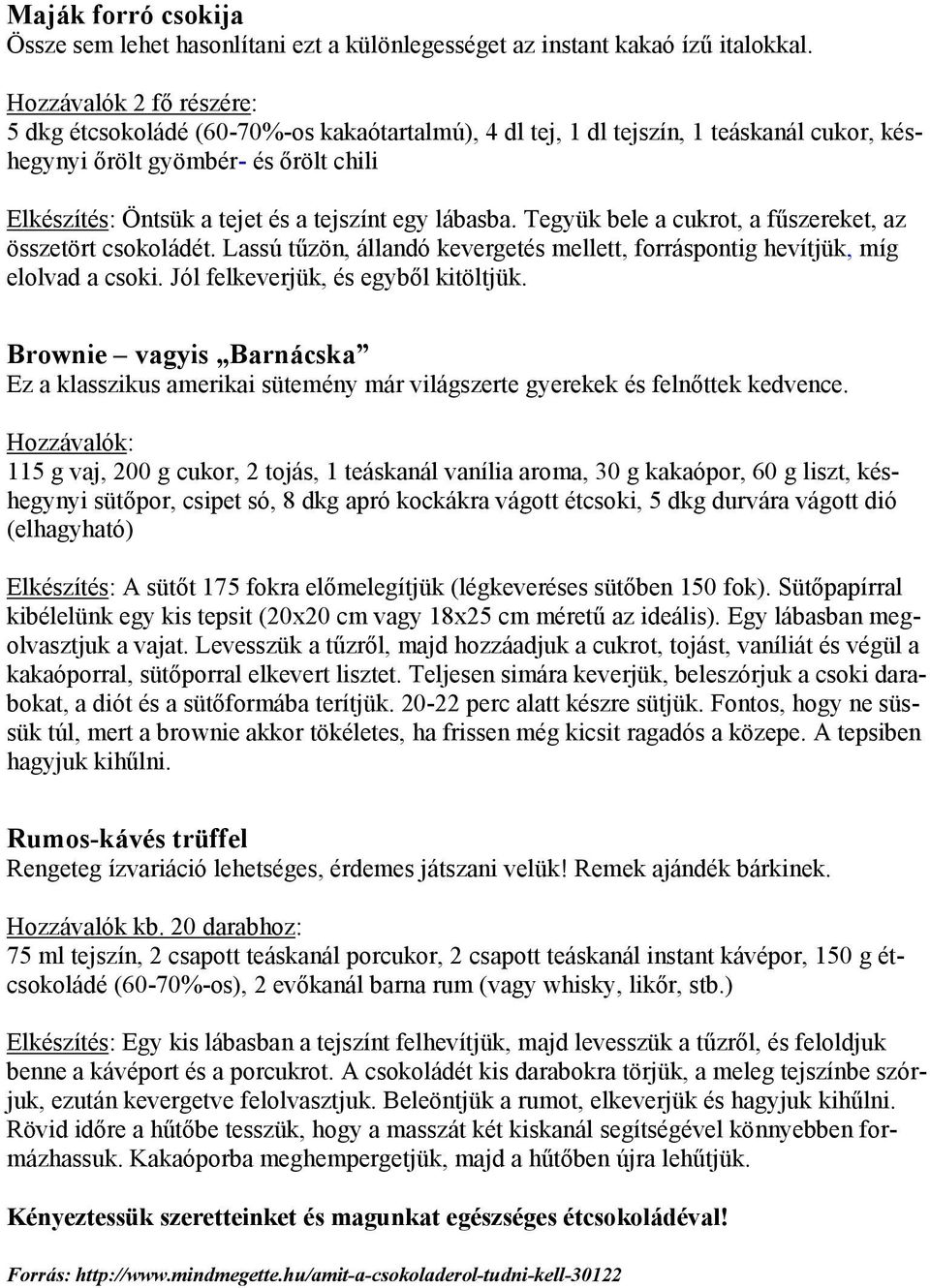 lábasba. Tegyük bele a cukrot, a fűszereket, az összetört csokoládét. Lassú tűzön, állandó kevergetés mellett, forráspontig hevítjük, míg elolvad a csoki. Jól felkeverjük, és egyből kitöltjük.