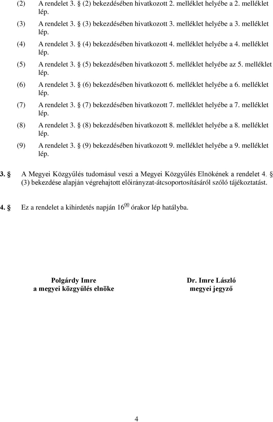 (6) bekezdésében hivatkozott 6. melléklet helyébe a 6. melléklet lép. (7) A rendelet 3. (7) bekezdésében hivatkozott 7. melléklet helyébe a 7. melléklet lép. (8) A rendelet 3.