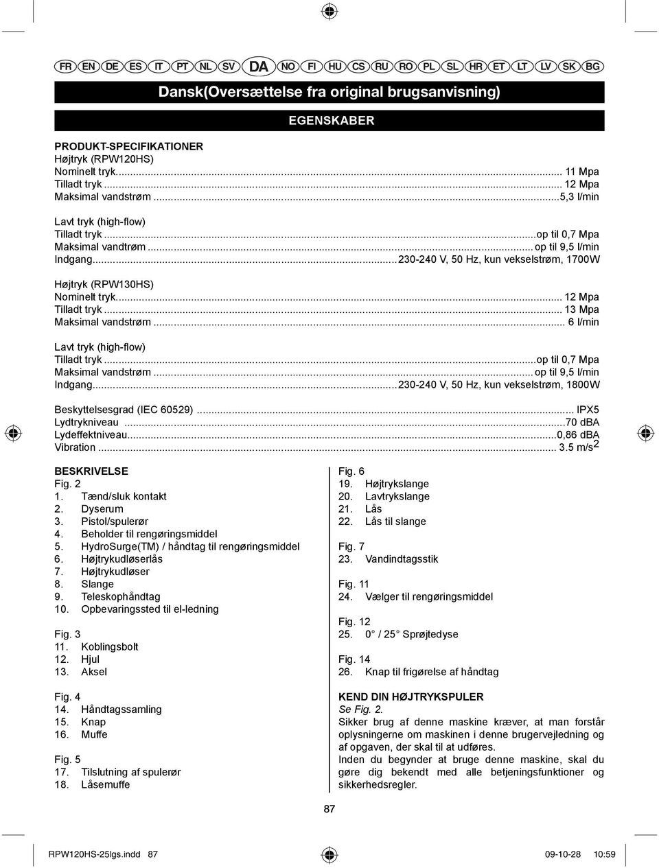 .. 12 Mpa Tilladt tryk... 13 Mpa Maksimal vandstrøm... 6 l/min Lavt tryk (high-fl ow) Tilladt tryk...op til 0,7 Mpa Maksimal vandstrøm... op til 9,5 l/min Indgang.