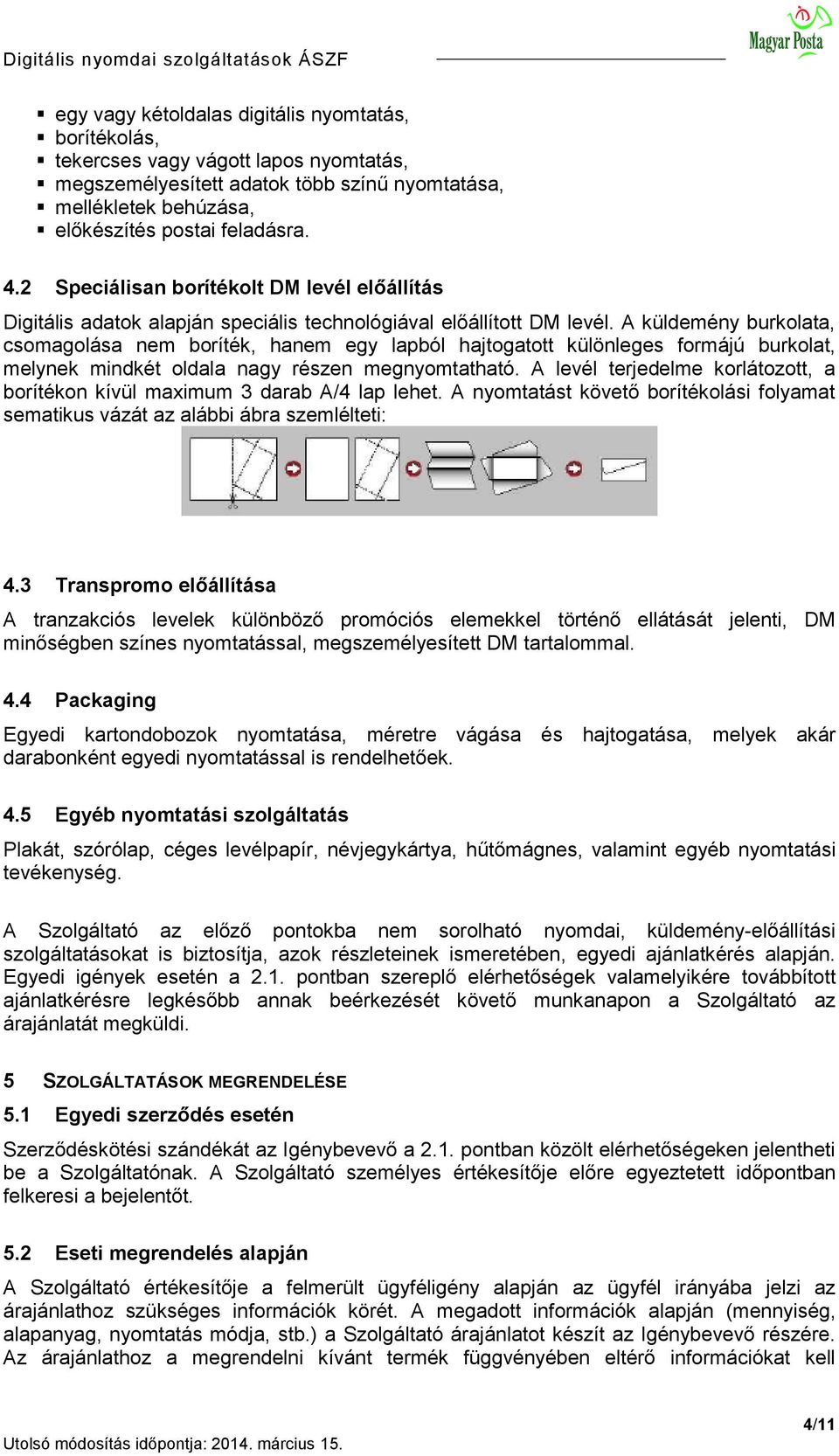 A küldemény burkolata, csomagolása nem boríték, hanem egy lapból hajtogatott különleges formájú burkolat, melynek mindkét oldala nagy részen megnyomtatható.