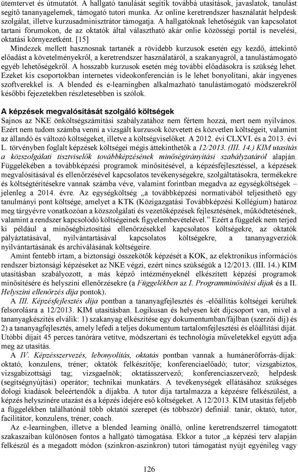 A hallgatóknak lehetőségük van kapcsolatot tartani fórumokon, de az oktatók által választható akár onlie közösségi portál is nevelési, oktatási környezetként.