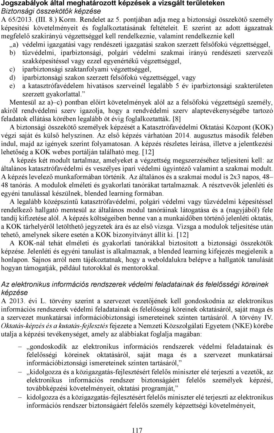 E szerint az adott ágazatnak megfelelő szakirányú végzettséggel kell rendelkeznie, valamint rendelkeznie kell a) védelmi igazgatási vagy rendészeti igazgatási szakon szerzett felsőfokú végzettséggel,