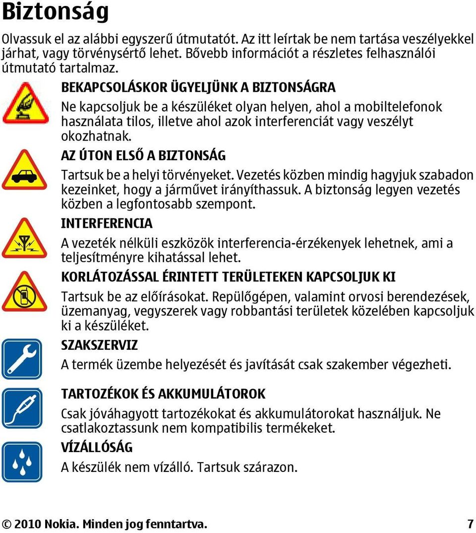 AZ ÚTON ELSŐ A BIZTONSÁG Tartsuk be a helyi törvényeket. Vezetés közben mindig hagyjuk szabadon kezeinket, hogy a járművet irányíthassuk. A biztonság legyen vezetés közben a legfontosabb szempont.