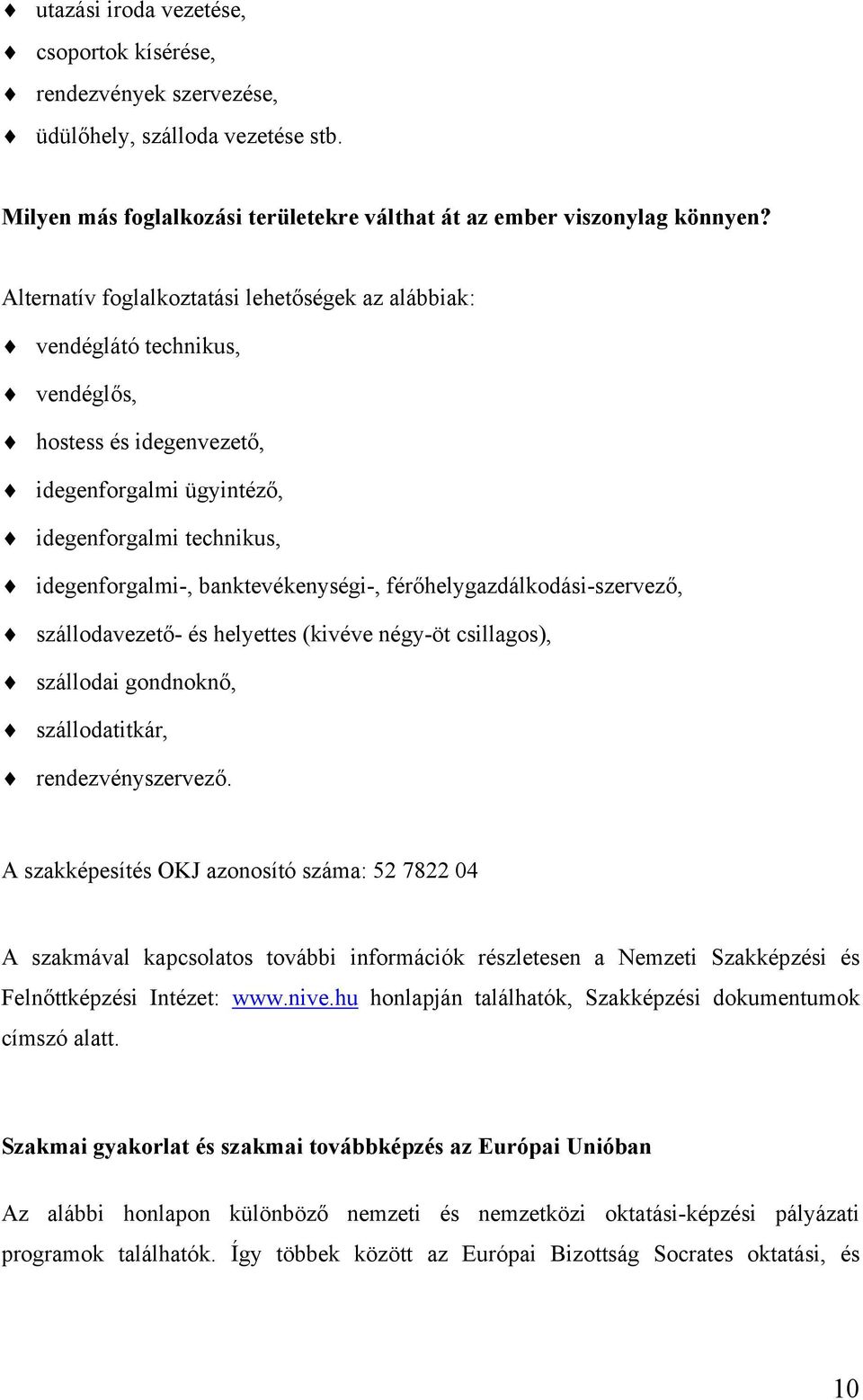 férőhelygazdálkodási-szervező, szállodavezető- és helyettes (kivéve négy-öt csillagos), szállodai gondnoknő, szállodatitkár, rendezvényszervező.