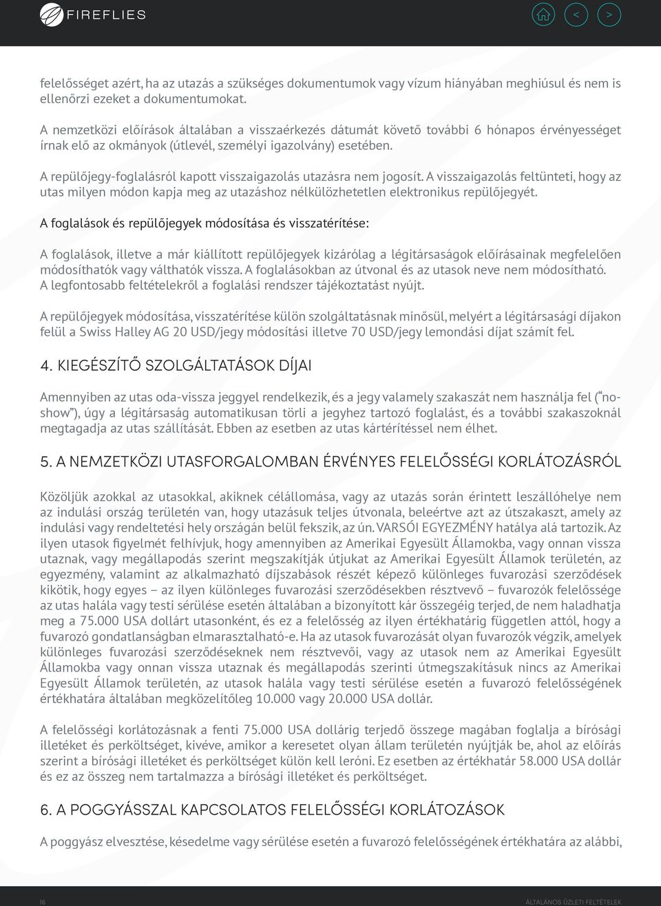 A repülőjegy-foglalásról kapott visszaigazolás utazásra nem jogosít. A visszaigazolás feltünteti, hogy az utas milyen módon kapja meg az utazáshoz nélkülözhetetlen elektronikus repülőjegyét.