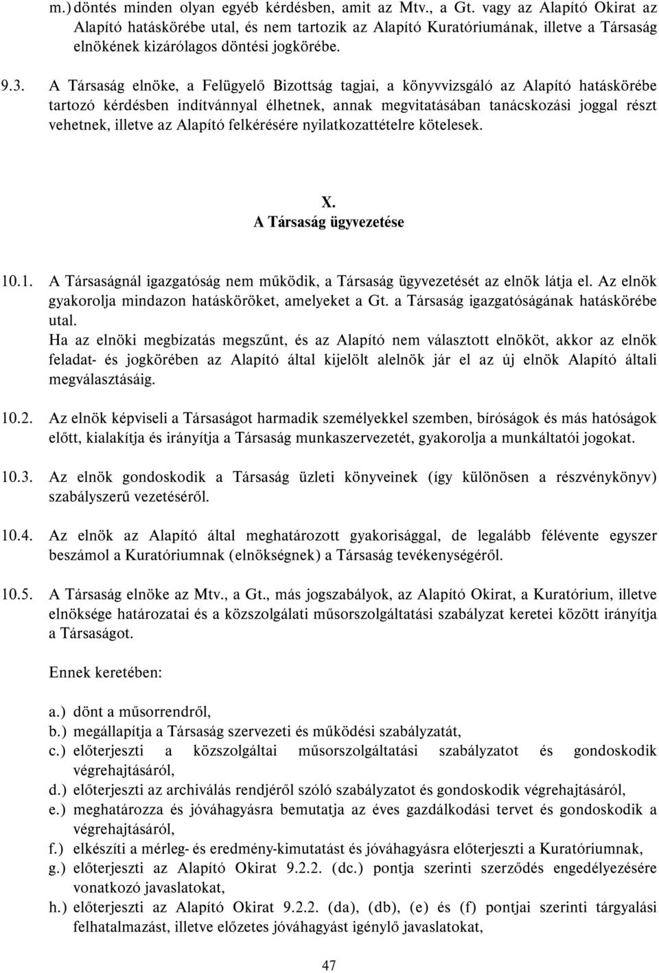 A Társaság elnöke, a Felügyelő Bizottság tagjai, a könyvvizsgáló az Alapító hatáskörébe tartozó kérdésben indítvánnyal élhetnek, annak megvitatásában tanácskozási joggal részt vehetnek, illetve az