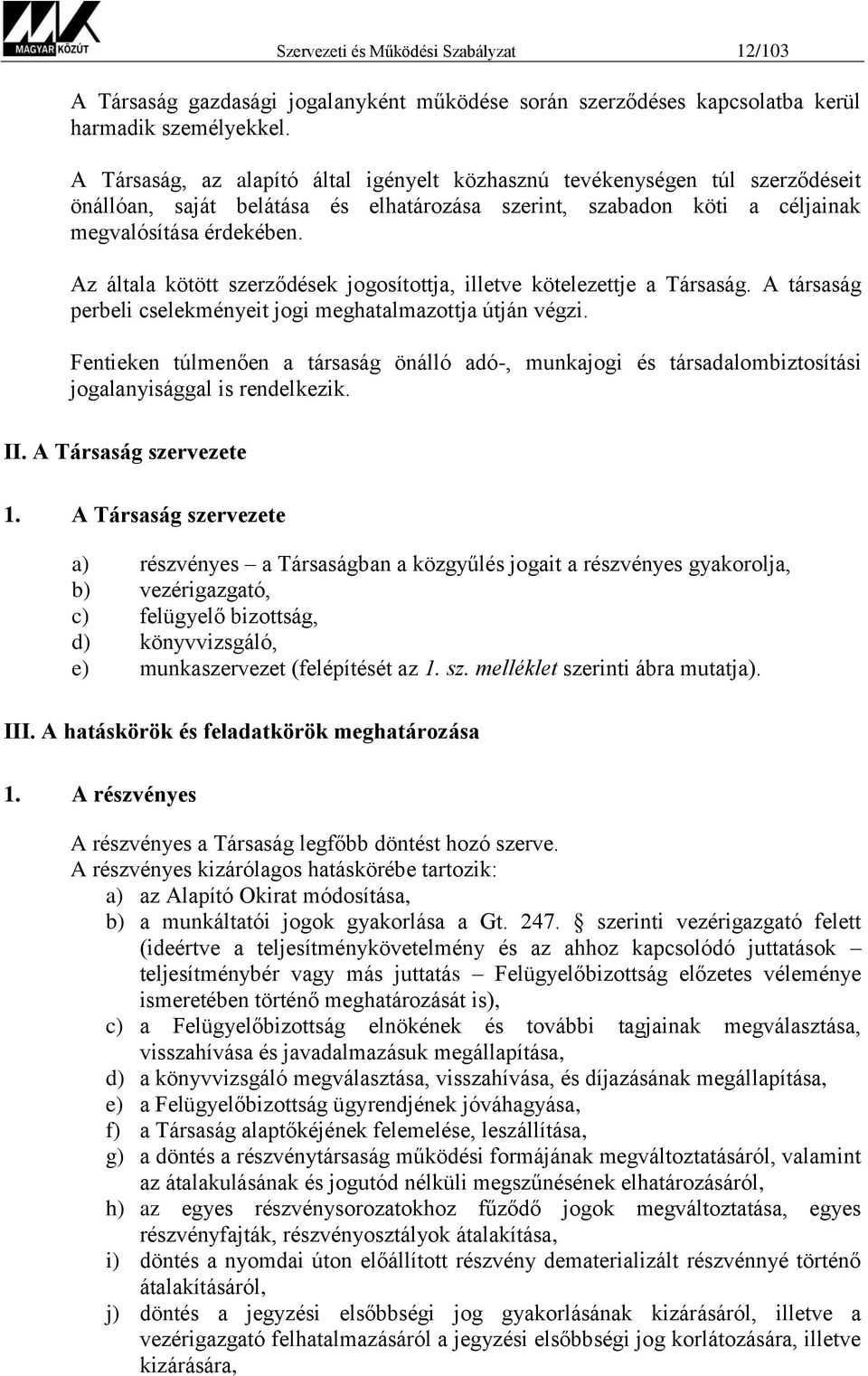 Az általa kötött szerződések jogosítottja, illetve kötelezettje a Társaság. A társaság perbeli cselekményeit jogi meghatalmazottja útján végzi.