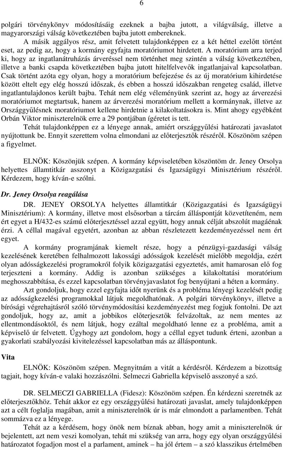 A moratórium arra terjed ki, hogy az ingatlanátruházás árveréssel nem történhet meg szintén a válság következtében, illetve a banki csapda következtében bajba jutott hitelfelvevők ingatlanjaival