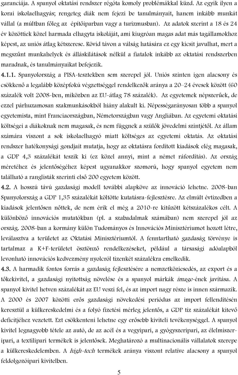 Az adatok szerint a 18 és 24 év közöttiek közel harmada elhagyta iskoláját, ami kiugróan magas adat más tagállamokhoz képest, az uniós átlag kétszerese.