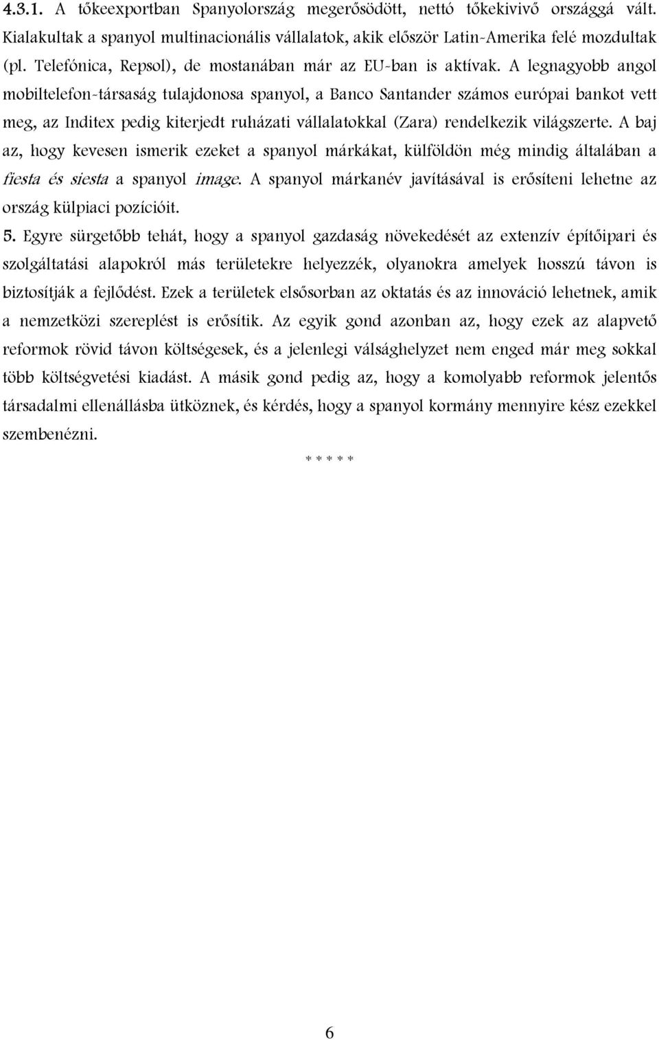 A legnagyobb angol mobiltelefon-társaság tulajdonosa spanyol, a Banco Santander számos európai bankot vett meg, az Inditex pedig kiterjedt ruházati vállalatokkal (Zara) rendelkezik világszerte.