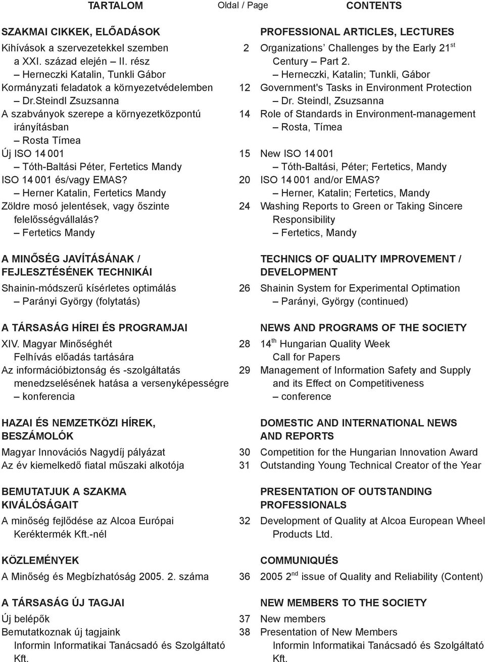 Steindl Zsuzsanna A szabványok szerepe a környezetközpontú irányításban Rosta Tímea Új ISO 14 001 Tóth-Baltási Péter, Fertetics Mandy ISO 14 001 és/vagy EMAS?