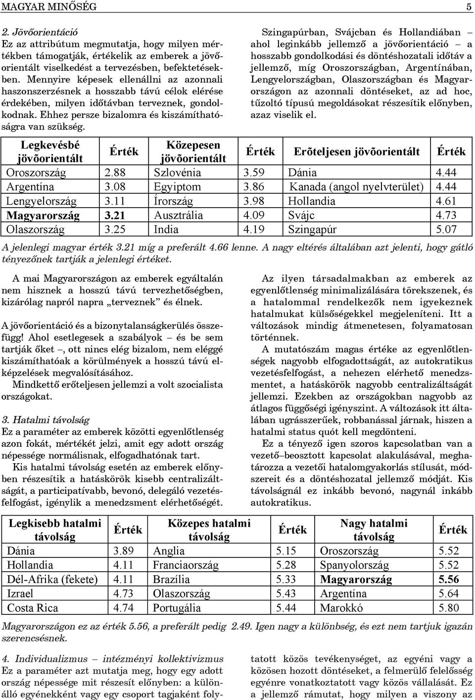 A mai Magyarországon az emberek egyáltalán nem hisznek a hosszú távú tervezhetõségben, kizárólag napról napra terveznek és élnek. A jövõorientáció és a bizonytalanságkerülés összefügg!