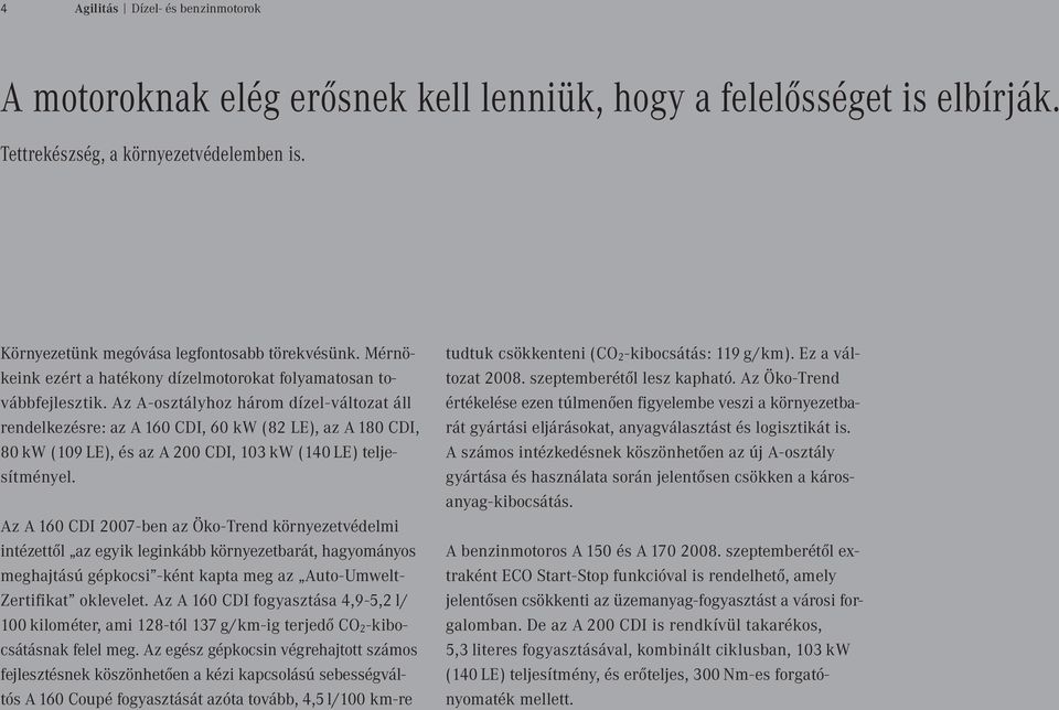 Az A - osztályhoz három dízel - változat áll rendelkezésre : az A 160 CDI, 60 kw ( 82 LE ), az A 180 CDI, 80 kw ( 109 LE ), és az A 200 CDI, 103 kw ( 140 LE ) teljesítményel.