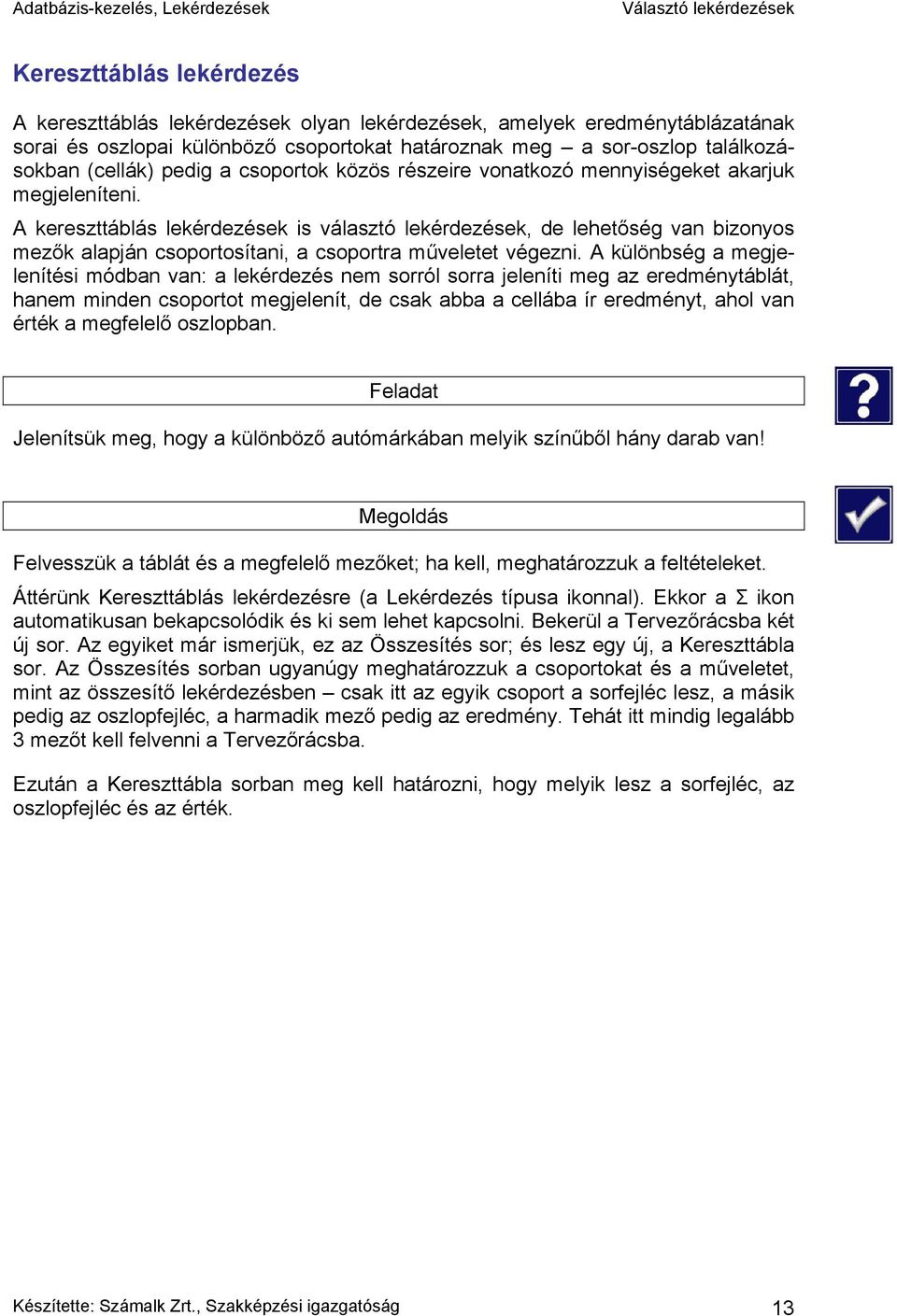 A kereszttáblás lekérdezések is választó lekérdezések, de lehetőség van bizonyos mezők alapján csoportosítani, a csoportra műveletet végezni.