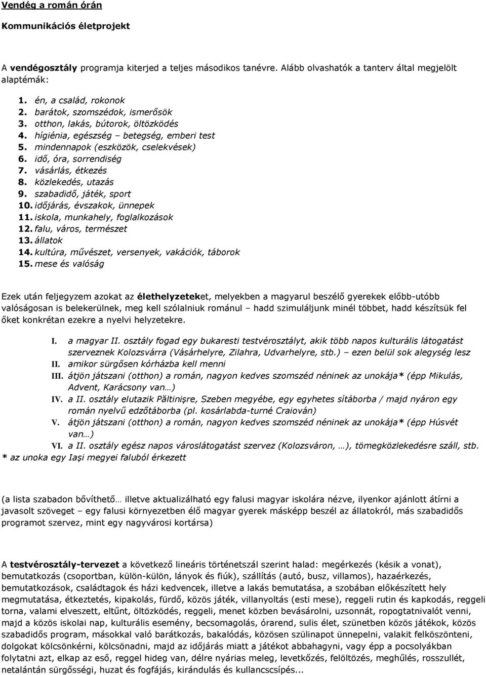 közlekedés, utazás 9. szabadidő, játék, sport 10. időjárás, évszakok, ünnepek 11. iskola, munkahely, foglalkozások 12. falu, város, természet 13. állatok 14.