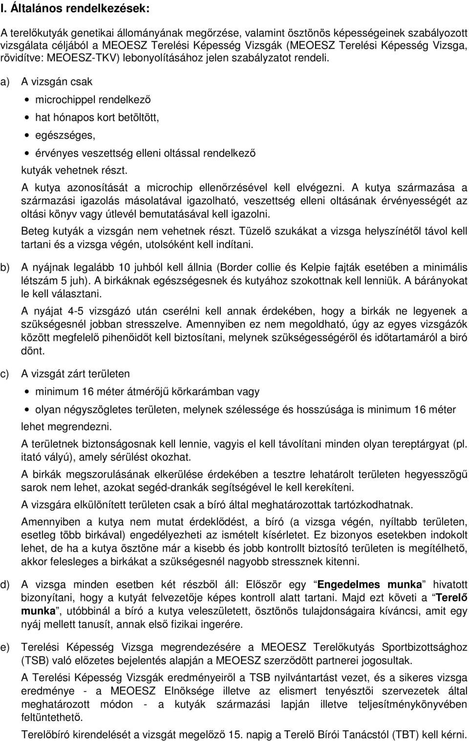 a) A vizsgán csak microchippel rendelkező hat hónapos kort betöltött, egészséges, érvényes veszettség elleni oltással rendelkező kutyák vehetnek részt.