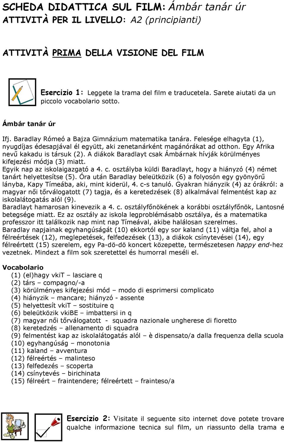 Felesége elhagyta (1), nyugdíjas édesapjával él együtt, aki zenetanárként magánórákat ad otthon. Egy Afrika nevő kakadu is társuk (2).